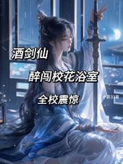 酒剑仙:醉闯校花浴室,全校震惊