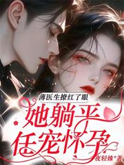 薄医生撩红了眼,她躺平任宠怀孕