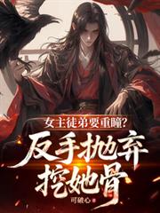 女主徒弟要重瞳?反手拋弃挖她骨