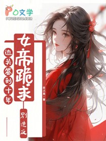 边关签到十年,女帝跪求别造反